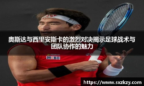 奥斯达与西里安斯卡的激烈对决揭示足球战术与团队协作的魅力