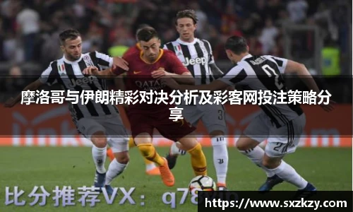 摩洛哥与伊朗精彩对决分析及彩客网投注策略分享