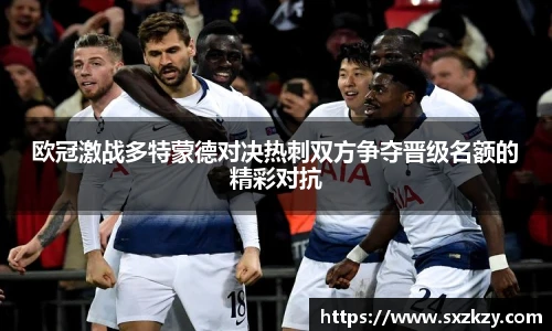 欧冠激战多特蒙德对决热刺双方争夺晋级名额的精彩对抗