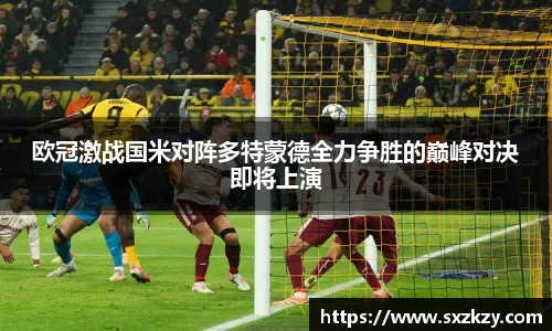 欧冠激战国米对阵多特蒙德全力争胜的巅峰对决即将上演
