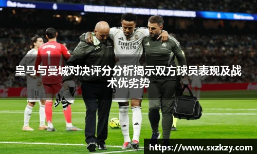皇马与曼城对决评分分析揭示双方球员表现及战术优劣势