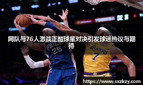 网队与76人激战正酣球星对决引发球迷热议与期待