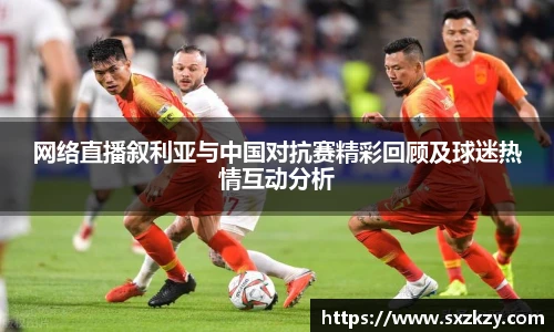 网络直播叙利亚与中国对抗赛精彩回顾及球迷热情互动分析