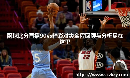 网球比分直播90vs精彩对决全程回顾与分析尽在这里
