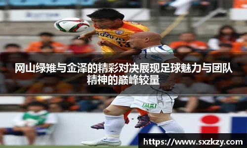 网山绿雉与金泽的精彩对决展现足球魅力与团队精神的巅峰较量