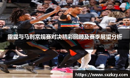 雷霆与马刺常规赛对决精彩回顾及赛季展望分析