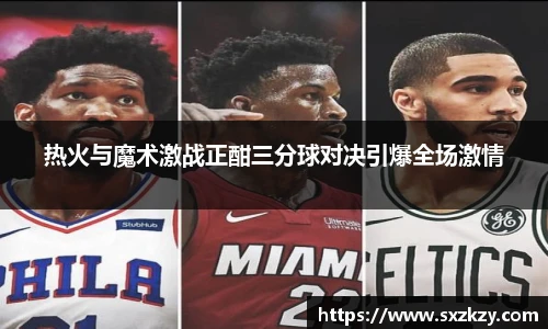 热火与魔术激战正酣三分球对决引爆全场激情