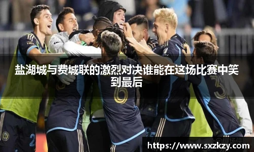 盐湖城与费城联的激烈对决谁能在这场比赛中笑到最后