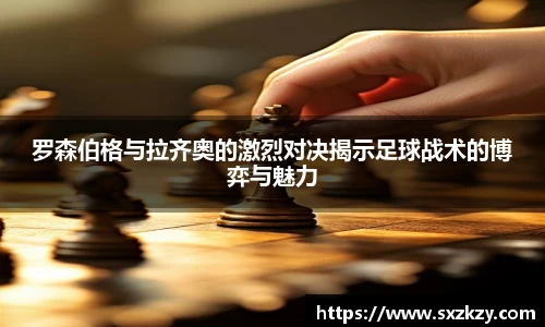 罗森伯格与拉齐奥的激烈对决揭示足球战术的博弈与魅力