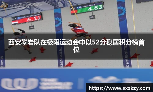 西安攀岩队在极限运动会中以52分稳居积分榜首位