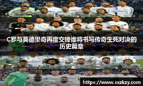 星空真人C罗与莫德里奇再度交锋谁将书写传奇生死对决的历史篇章