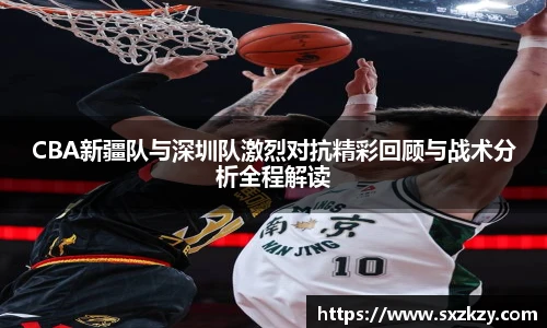星空真人CBA新疆队与深圳队激烈对抗精彩回顾与战术分析全程解读